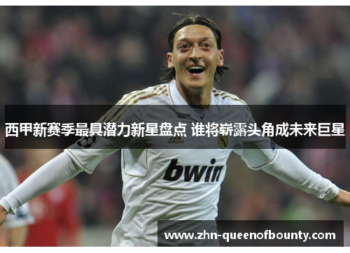 西甲新赛季最具潜力新星盘点 谁将崭露头角成未来巨星