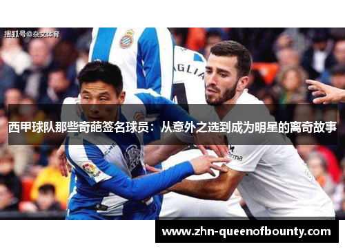 西甲球队那些奇葩签名球员：从意外之选到成为明星的离奇故事