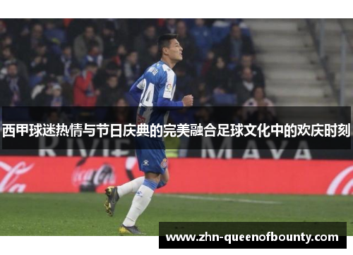 西甲球迷热情与节日庆典的完美融合足球文化中的欢庆时刻