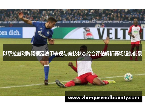 以萨拉赫对阵阿根廷法甲表现与竞技状态综合评估解析赛场趋势前景