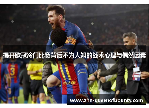 揭开欧冠冷门比赛背后不为人知的战术心理与偶然因素
