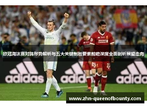 欧冠淘汰赛对阵形势解析与五大关键制胜要素前瞻深度全面剖析展望走向