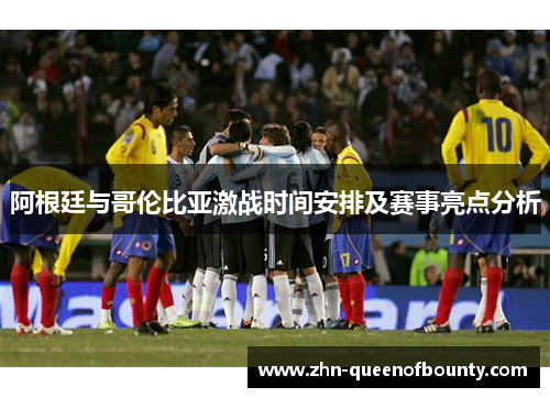 阿根廷与哥伦比亚激战时间安排及赛事亮点分析