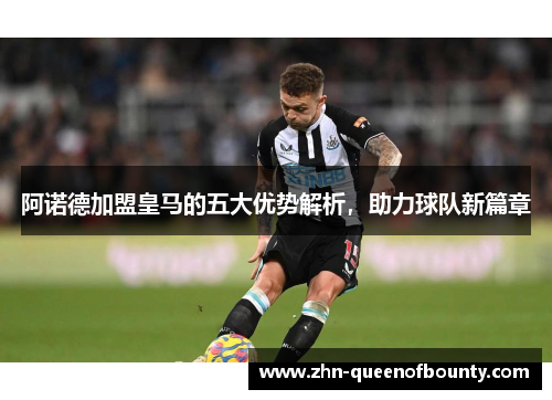 阿诺德加盟皇马的五大优势解析，助力球队新篇章