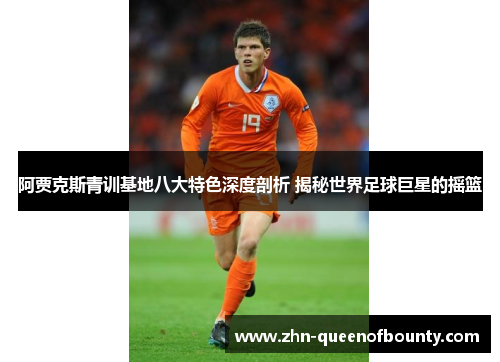 阿贾克斯青训基地八大特色深度剖析 揭秘世界足球巨星的摇篮