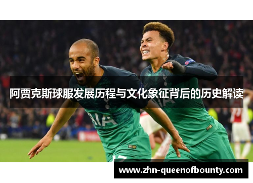 阿贾克斯球服发展历程与文化象征背后的历史解读 阿贾克斯球服发展历程与文化象征背后的历史解读