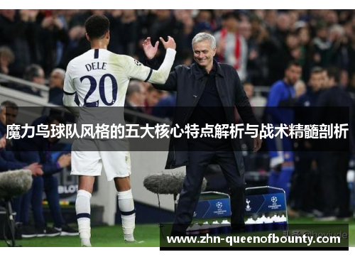 魔力鸟球队风格的五大核心特点解析与战术精髓剖析
