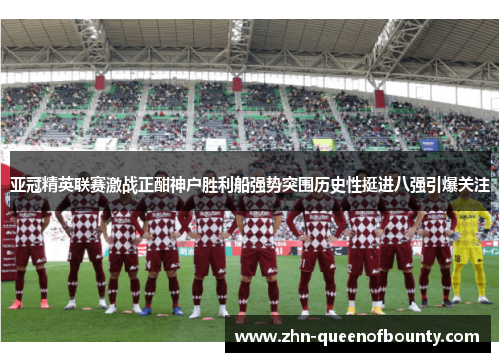 亚冠精英联赛激战正酣神户胜利船强势突围历史性挺进八强引爆关注