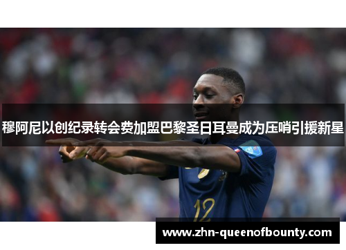 穆阿尼以创纪录转会费加盟巴黎圣日耳曼成为压哨引援新星 穆阿尼以创纪录转会费加盟巴黎圣日耳曼成为压哨引援新星