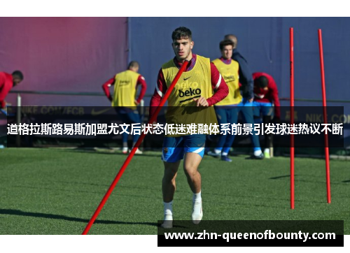 道格拉斯路易斯加盟尤文后状态低迷难融体系前景引发球迷热议不断 道格拉斯路易斯加盟尤文后状态低迷难融体系前景引发球迷热议不断