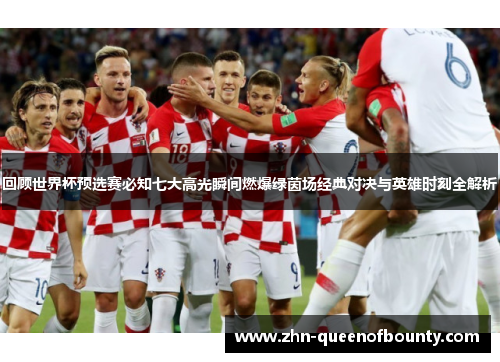 回顾世界杯预选赛必知七大高光瞬间燃爆绿茵场经典对决与英雄时刻全解析 回顾世界杯预选赛必知七大高光瞬间燃爆绿茵场经典对决与英雄时刻全解析