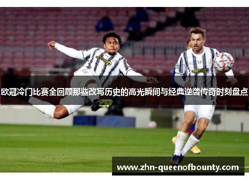 欧冠冷门比赛全回顾那些改写历史的高光瞬间与经典逆袭传奇时刻盘点 欧冠冷门比赛全回顾那些改写历史的高光瞬间与经典逆袭传奇时刻盘点