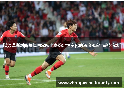 以努涅斯对阵拜仁国家队比赛稳定性变化的深度观察与趋势解析