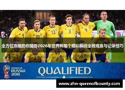 全方位攻略助你捕捉2026年世界杯每个精彩瞬间全程观赛与记录技巧
