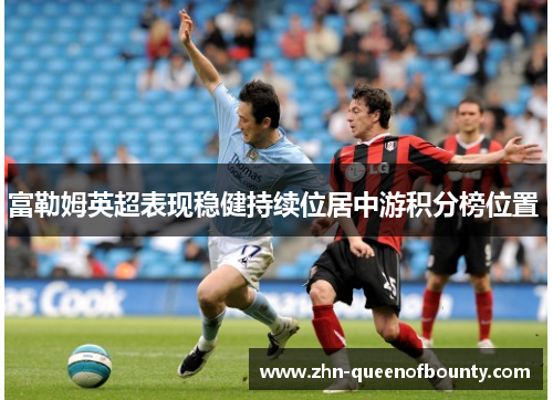 富勒姆英超表现稳健持续位居中游积分榜位置 