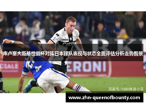 库卢塞夫斯基世俱杯对阵日本球队表现与状态全面评估分析走势前景 库卢塞夫斯基世俱杯对阵日本球队表现与状态全面评估分析走势前景