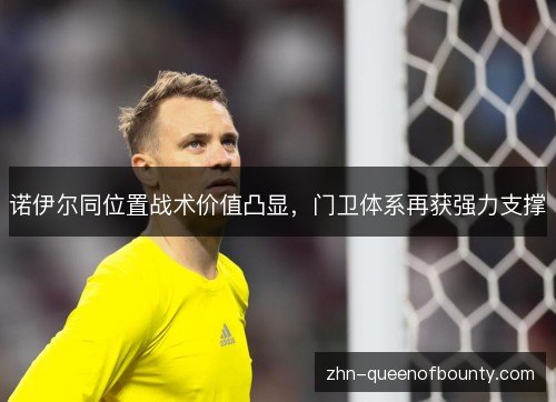 诺伊尔同位置战术价值凸显，门卫体系再获强力支撑